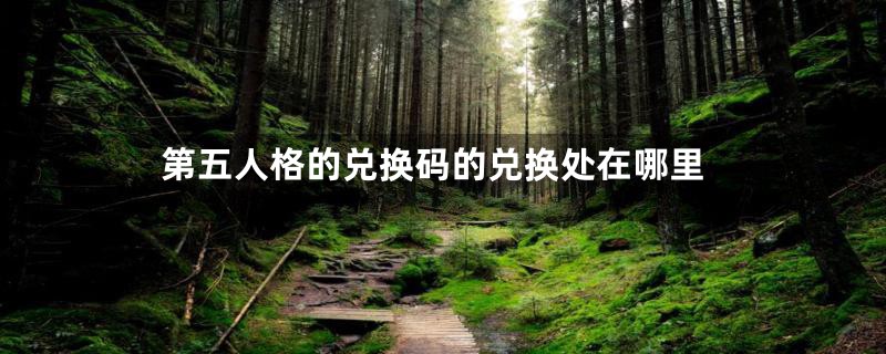 第五人格的兑换码的兑换处在哪里