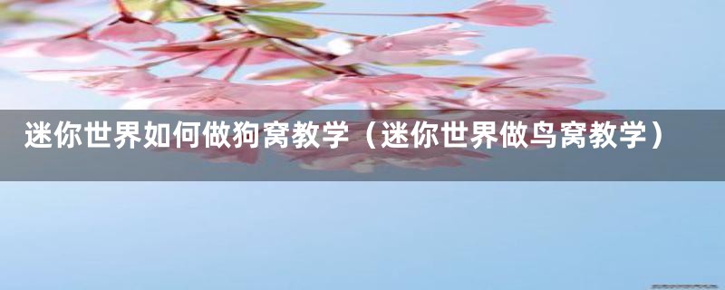 迷你世界如何做狗窝教学(迷你世界做鸟窝教学)