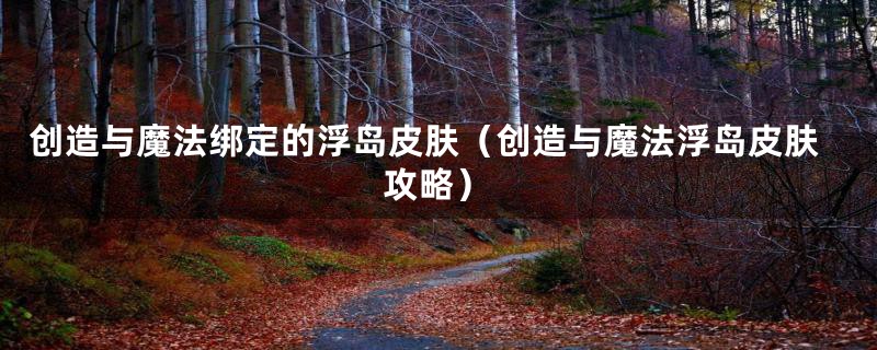 创造与魔法绑定的浮岛皮肤（创造与魔法浮岛皮肤攻略）
