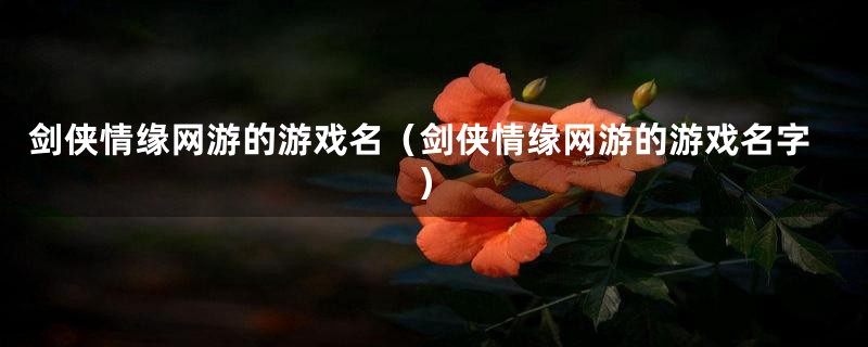 剑侠情缘网游的游戏名(剑侠情缘网游的游戏名字)