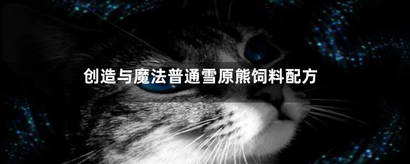 创造与魔法普通雪原熊饲料配方