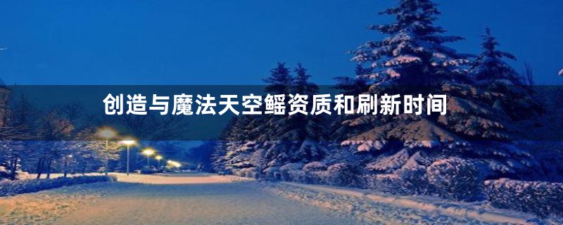 创造与魔法天空鳐资质和刷新时间