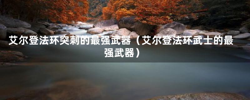 艾尔登法环突刺的最强武器（艾尔登法环武士的最强武器）