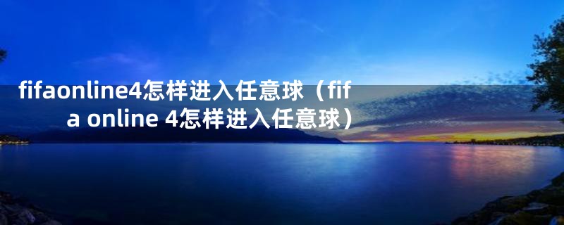 fifaonline4怎样进入任意球（fifa online 4怎样进入任意球）