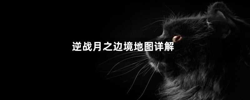 逆战月之边境地图详解