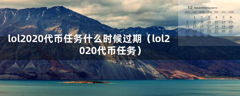 lol2020代币任务什么时候过期（lol2020代币任务）