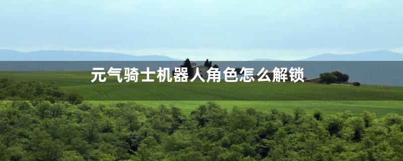 元气骑士机器人角色怎么解锁
