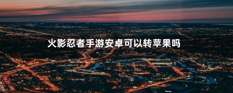 火影忍者手游安卓可以转苹果吗