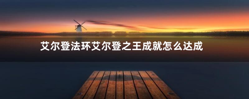 艾尔登法环艾尔登之王成就怎么达成