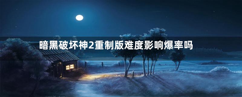 暗黑破坏神2重制版难度影响爆率吗