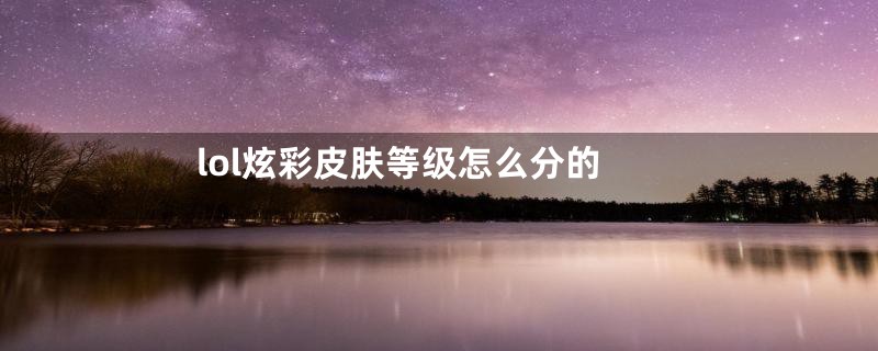 lol炫彩皮肤等级怎么分的