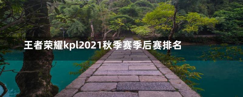 王者荣耀kpl2021秋季赛季后赛排名