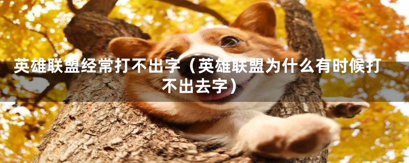 英雄联盟经常打不出字(英雄联盟为什么有时候打不出去字)