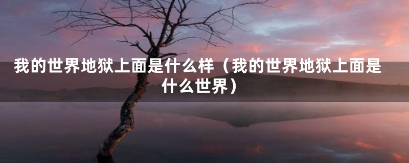 我的世界地狱上面是什么样（我的世界地狱上面是什么世界）