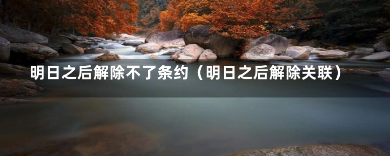 明日之后解除不了条约（明日之后解除关联）