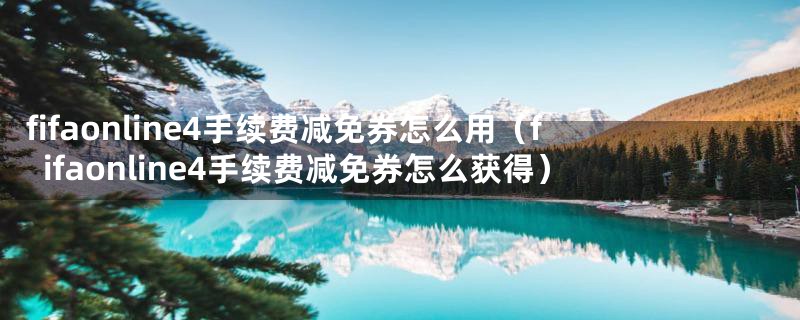 fifaonline4手续费减免券怎么用(fifaonline4手续费减免券怎么获得)