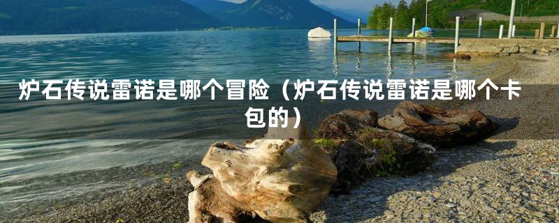 炉石传说雷诺是哪个冒险（炉石传说雷诺是哪个卡包的）