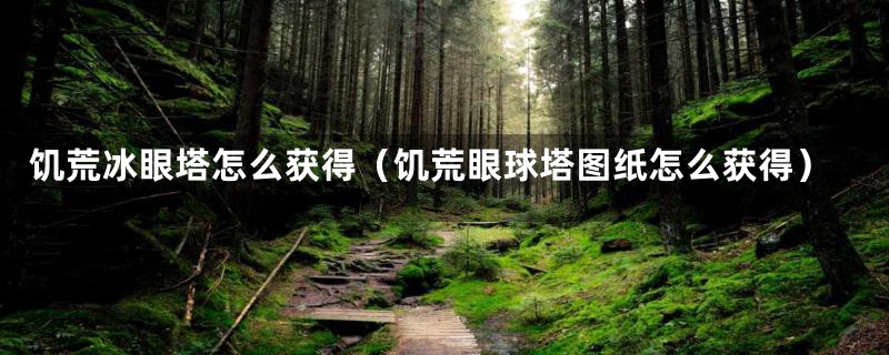 饥荒冰眼塔怎么获得（饥荒眼球塔图纸怎么获得）
