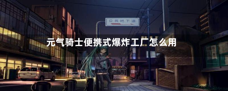 元气骑士便携式爆炸工厂怎么用