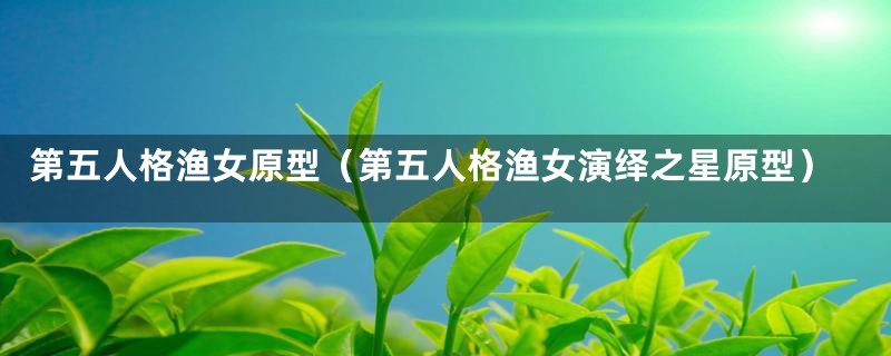 第五人格渔女原型(第五人格渔女演绎之星原型)