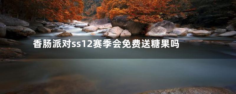 香肠派对ss12赛季会免费送糖果吗