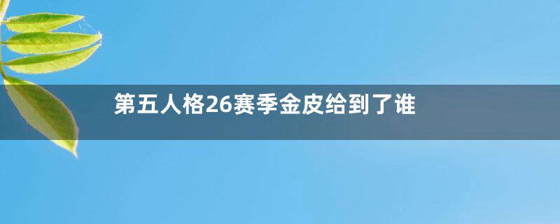 第五人格26赛季金皮给到了谁