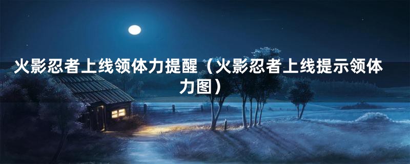 火影忍者上线领体力提醒（火影忍者上线提示领体力图）