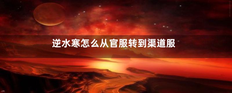 逆水寒怎么从官服转到渠道服