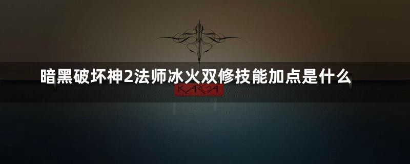 暗黑破坏神2法师冰火双修技能加点是什么