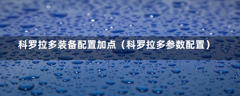 科罗拉多装备配置加点(科罗拉多参数配置)
