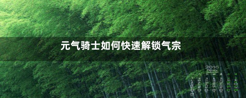 元气骑士如何快速解锁气宗
