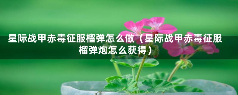 星际战甲赤毒征服榴弹怎么做(星际战甲赤毒征服榴弹炮怎么获得)