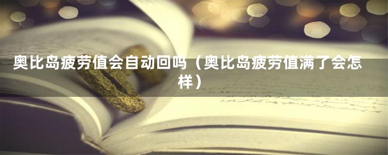 奥比岛疲劳值会自动回吗(奥比岛疲劳值满了会怎样)