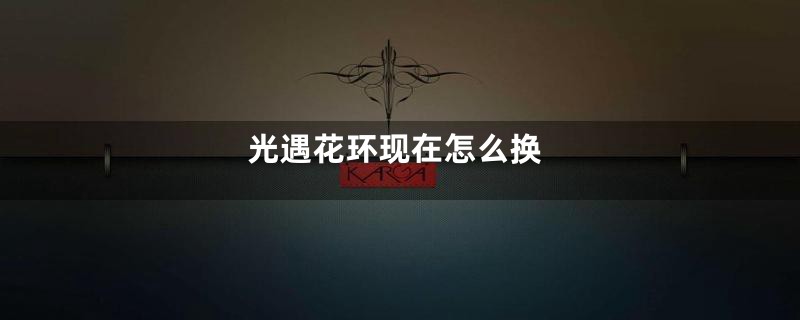 光遇花环现在怎么换