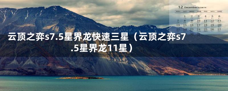 云顶之弈s7.5星界龙快速三星（云顶之弈s7.5星界龙11星）