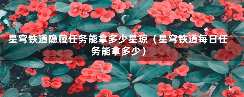 星穹铁道隐藏任务能拿多少星琼（星穹铁道每日任务能拿多少）