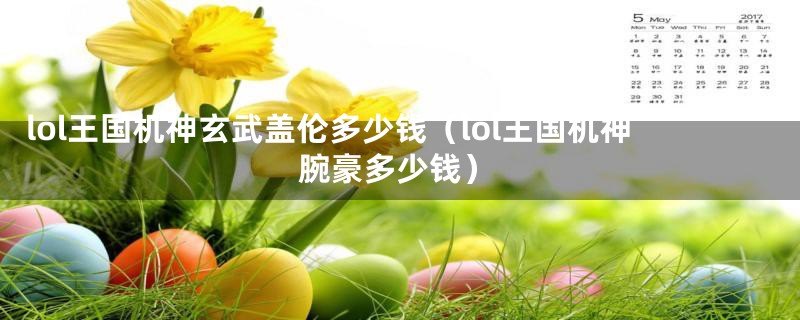 lol王国机神玄武盖伦多少钱(lol王国机神腕豪多少钱)