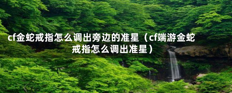 cf金蛇戒指怎么调出旁边的准星(cf端游金蛇戒指怎么调出准星)