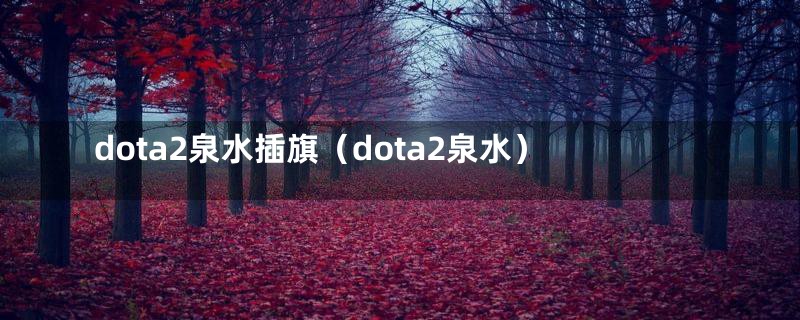 dota2泉水插旗(dota2泉水)