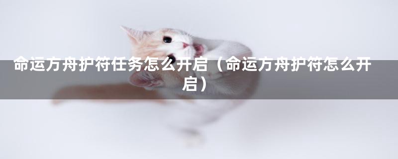 命运方舟护符任务怎么开启（命运方舟护符怎么开启）