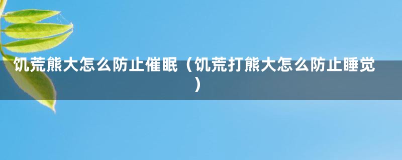 饥荒熊大怎么防止催眠(饥荒打熊大怎么防止睡觉)