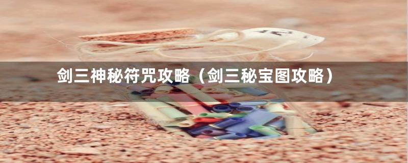剑三神秘符咒攻略(剑三秘宝图攻略)