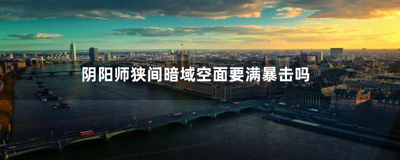 阴阳师狭间暗域空面要满暴击吗