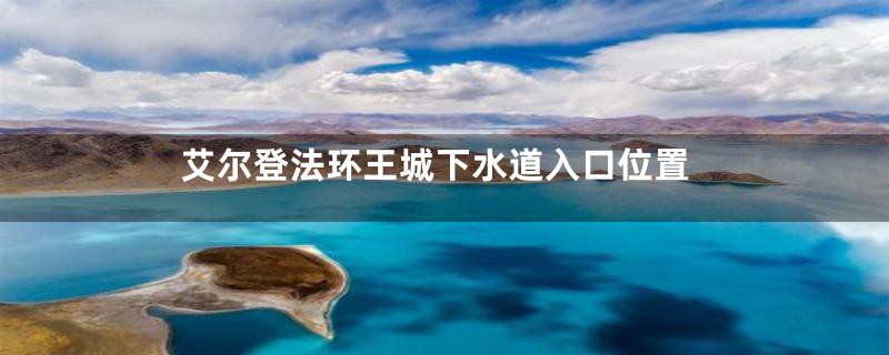 艾尔登法环王城下水道入口位置