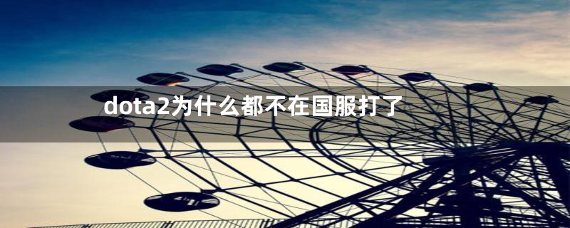 dota2为什么都不在国服打了