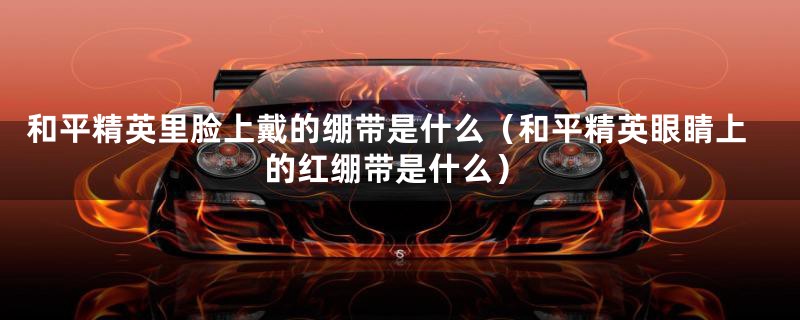 和平精英里脸上戴的绷带是什么（和平精英眼睛上的红绷带是什么）