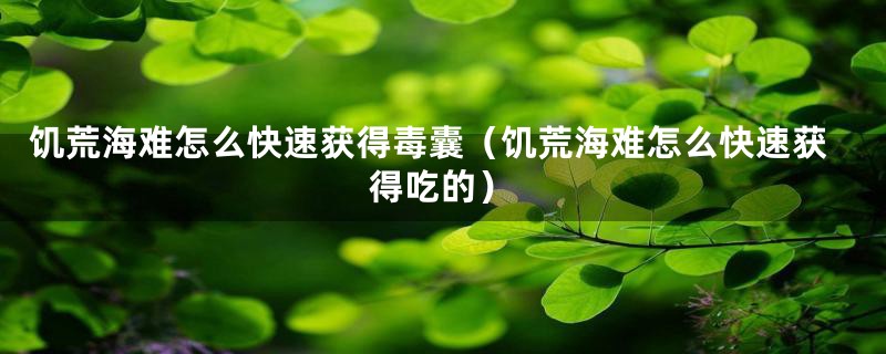 饥荒海难怎么快速获得毒囊（饥荒海难怎么快速获得吃的）