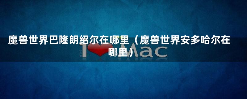 魔兽世界巴隆朗绍尔在哪里（魔兽世界安多哈尔在哪里）