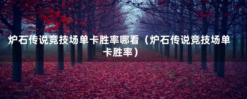 炉石传说竞技场单卡胜率哪看(炉石传说竞技场单卡胜率)