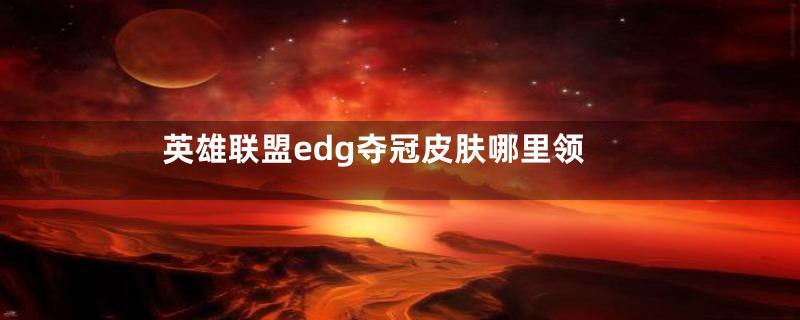 英雄联盟edg夺冠皮肤哪里领